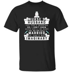 Nurse’s Husband Yes He’s Working No I Don’t Know Yes We Are Still Married Just Imaginary Funny Quote Shirt