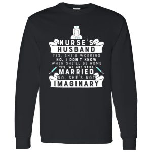 Nurse’s Husband Yes He’s Working No I Don’t Know Yes We Are Still Married Just Imaginary Funny Quote Shirt