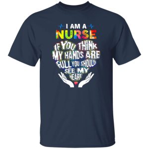 Nurse Shirt, I Am A Nurse If You Think My Hands Are Full You Should See My Heart Shirt