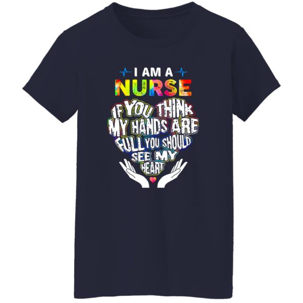 Nurse Shirt, I Am A Nurse If You Think My Hands Are Full You Should See My Heart Shirt