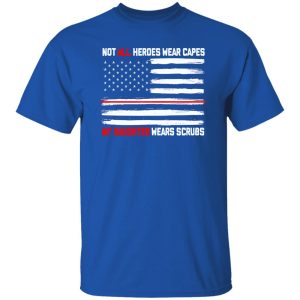 Not All Heroes Wear Capes My Daughter Wears Scrubs Nurse Daughter American Shirt