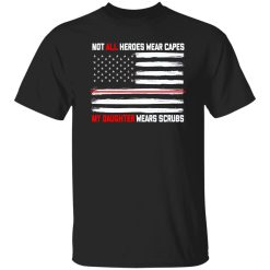 Not All Heroes Wear Capes My Daughter Wears Scrubs Nurse Daughter American Shirt