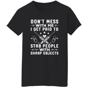 Nurse Shirt, Don’t Mess With Me I Get Paid To Stab People With Sharp Objects Shirt