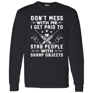 Nurse Shirt, Don’t Mess With Me I Get Paid To Stab People With Sharp Objects Shirt