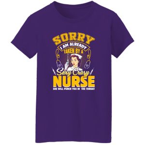 Sorry I Am Already Taken By A Sezy Crazy Nurse She Will Punch You In The Throat Shirt