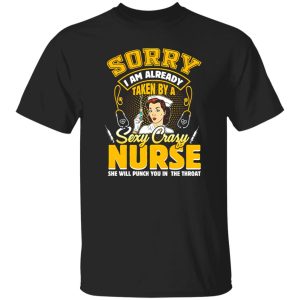 Sorry I Am Already Taken By A Sezy Crazy Nurse She Will Punch You In The Throat Shirt