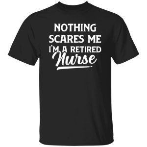 Nurse Retirement Shirt, Nothing Scares Me I’m A Retired Nurse Shirt