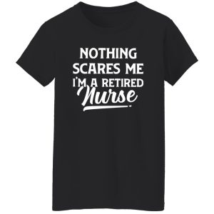 Nurse Retirement Shirt, Nothing Scares Me I’m A Retired Nurse Shirt