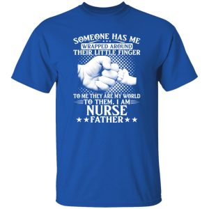 Someone Has Me Wrapped Around Their Little Finger To Them I Am Nurse Father Shirt