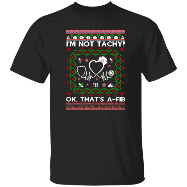 Nurse I’m Not Tachy Ok That’s A Fib Ugly Christmas Shirt