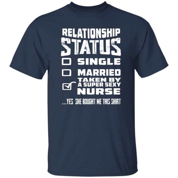 Relationship Status Single Married Taken By A Super Sexy Nurse Yes She Bought Me Shirt