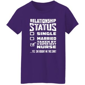 Relationship Status Single Married Taken By A Super Sexy Nurse Yes She Bought Me Shirt