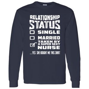 Relationship Status Single Married Taken By A Super Sexy Nurse Yes She Bought Me Shirt