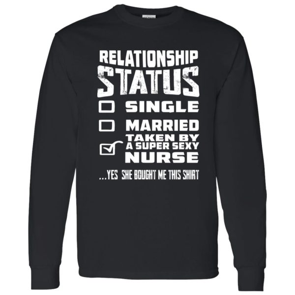 Relationship Status Single Married Taken By A Super Sexy Nurse Yes She Bought Me Shirt