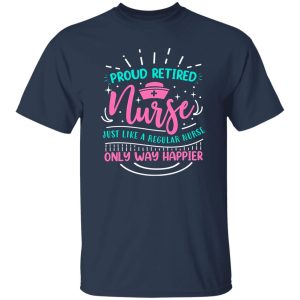 Proud Retired Nurse Just Like A Regular Nurse Only Way Happier Shirt