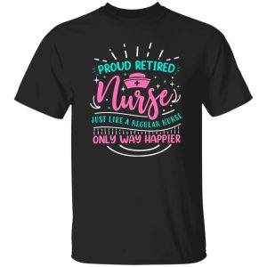 Proud Retired Nurse Just Like A Regular Nurse Only Way Happier Shirt