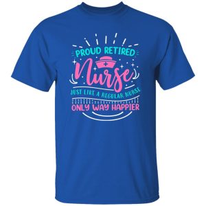 Proud Retired Nurse Just Like A Regular Nurse Only Way Happier Shirt