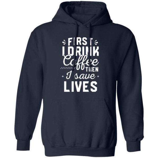 Funny Nurse Shirt, First I Drink Coffee Then I Save Lives Shirt