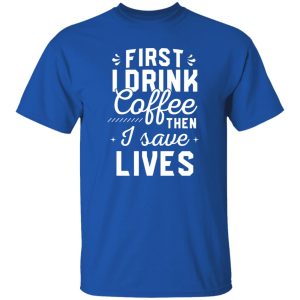 Funny Nurse Shirt, First I Drink Coffee Then I Save Lives Shirt