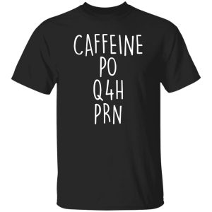 Funny Nurse Shirt, Caffeine PO Q4H PRN Shirt