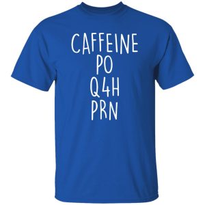 Funny Nurse Shirt, Caffeine PO Q4H PRN Shirt