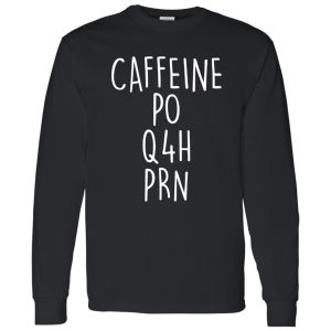 Funny Nurse Shirt, Caffeine PO Q4H PRN Shirt