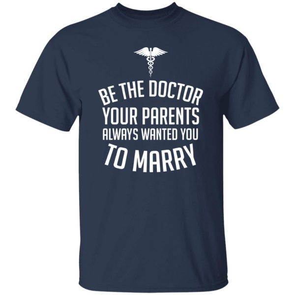 Funny Doctor Shirt, Be The Doctor Your Parents Always Wanted You To Marry Shirt