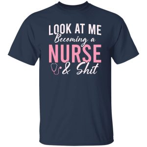 Funny Nurse Shirt, Look At Me Becoming A Nurse & Shit Shirt