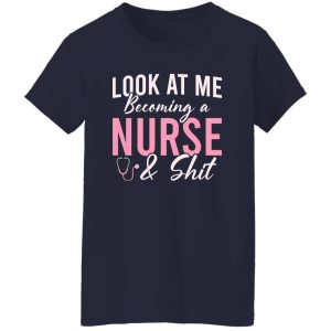 Funny Nurse Shirt, Look At Me Becoming A Nurse & Shit Shirt