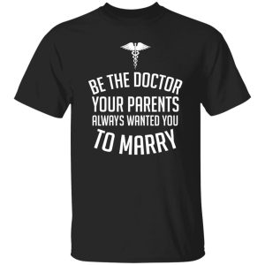 Funny Doctor Shirt, Be The Doctor Your Parents Always Wanted You To Marry Shirt