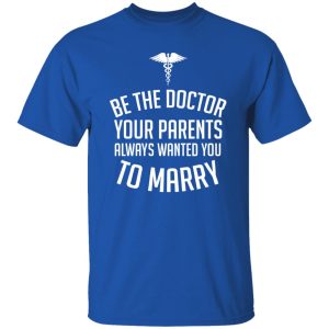 Funny Doctor Shirt, Be The Doctor Your Parents Always Wanted You To Marry Shirt