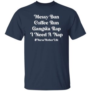 Messy Bun Coffee Run Gangsta Rap I Need A Nap #Nurse Mother Life Shirt