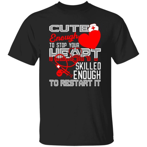 Cute Enough To Stop Your Heart Skilled Enough To Restart It Nurse Shirt