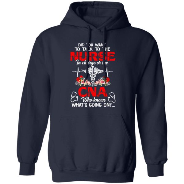 Did You Want To Talk To The Nurse In Charge Or The CNA Who Knows What’s Going On Shirt