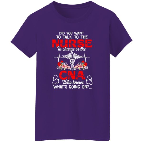 Did You Want To Talk To The Nurse In Charge Or The CNA Who Knows What’s Going On Shirt