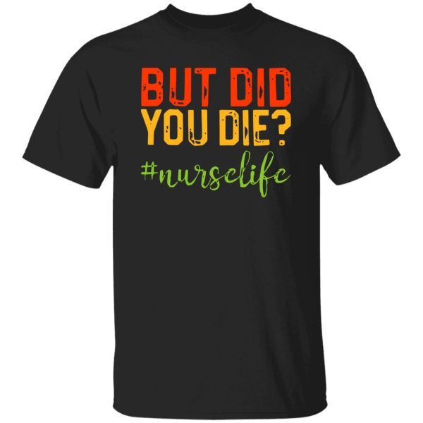 But Did You Die Nurse Life Shirt