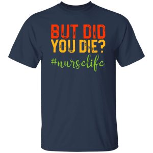 But Did You Die Nurse Life Shirt