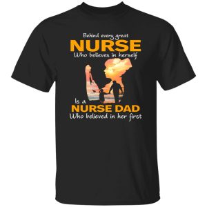 Behind Every Great Nurse Who Believes In Herself Is A Nurse Dad Shirt