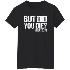 But Did You Die Nurse Life for Nurse Shirt