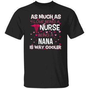 As Mush As I Love Being A Nurse Being A Nana Is Way Cooler Shirt