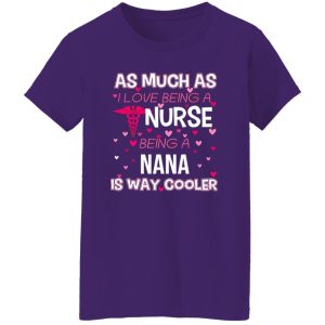 As Mush As I Love Being A Nurse Being A Nana Is Way Cooler Shirt