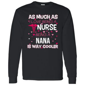 As Mush As I Love Being A Nurse Being A Nana Is Way Cooler Shirt