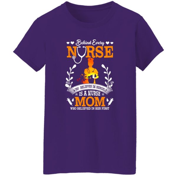 Behind Every Nurse Who Believes In Herself Is A Nurse Mom Who Believed In V2 Shirt