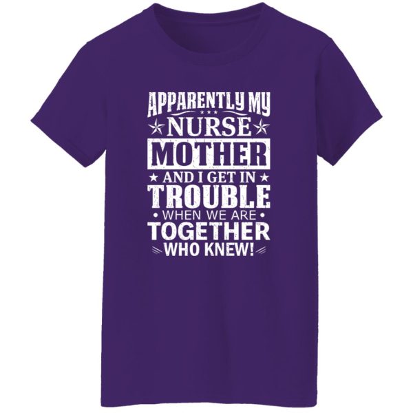 Apparently My Nurse Mother and I Get In Trouble When We Are Together Who Knew Shirt