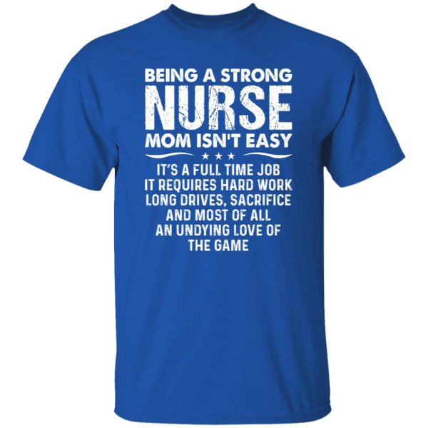 Being A Strong Nurse Mom Isn’t Easy It’s A Full Time Job It Requires Hard Work Long Shirt