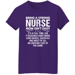 Being A Strong Nurse Mom Isn’t Easy It’s A Full Time Job It Requires Hard Work Long Shirt