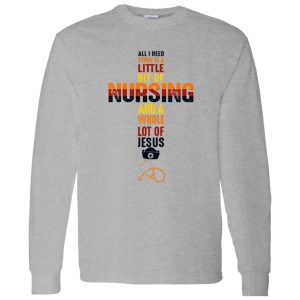 All I Need Today Is A Little Bit Of Nursing And A Whole Lot If Jesus Shirt