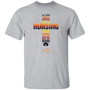 All I Need Today Is A Little Bit Of Nursing And A Whole Lot If Jesus Shirt