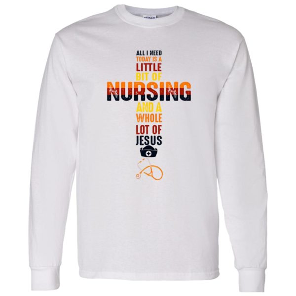 All I Need Today Is A Little Bit Of Nursing And A Whole Lot If Jesus Shirt