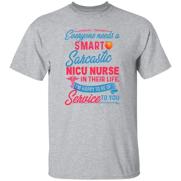 Everyone Needs A Smart Sarcastic Nicu Nurse In Their Life I’m Happy To Be Of Service To You Shirt